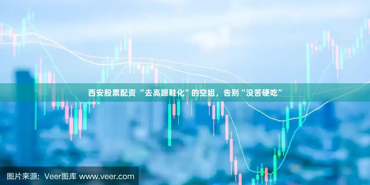 西安股票配资 “去高跟鞋化”的空姐，告别“没苦硬吃”
