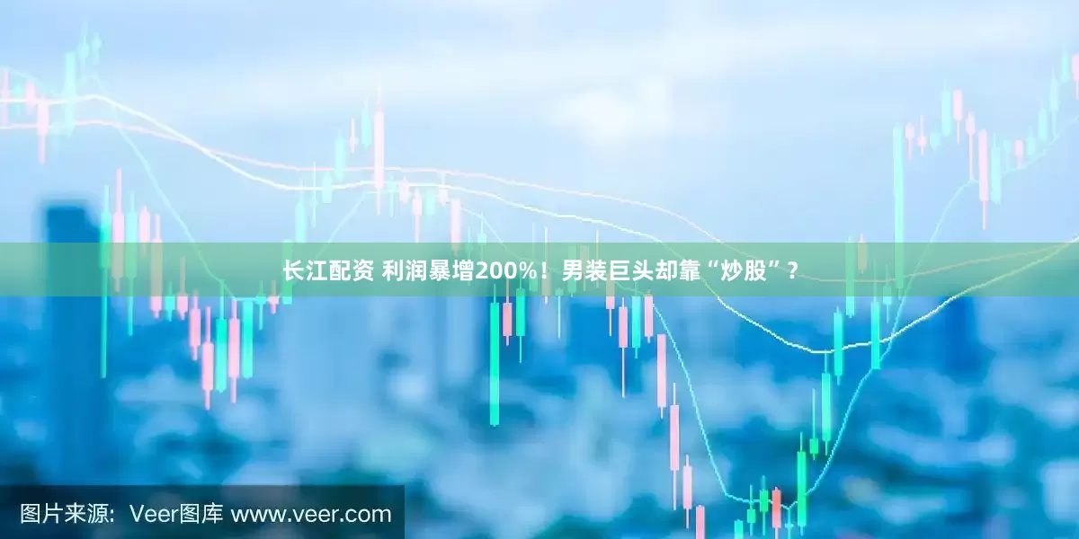 长江配资 利润暴增200%！男装巨头却靠“炒股”？