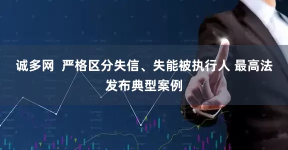诚多网  严格区分失信、失能被执行人 最高法发布典型案例