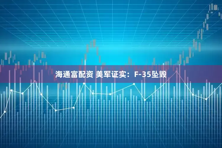 海通富配资 美军证实：F-35坠毁