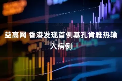 益高网 香港发现首例基孔肯雅热输入病例