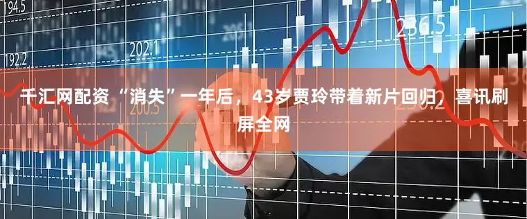 千汇网配资 “消失”一年后，43岁贾玲带着新片回归，喜讯刷屏全网