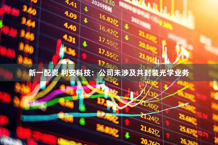 新一配资 利安科技：公司未涉及共封装光学业务