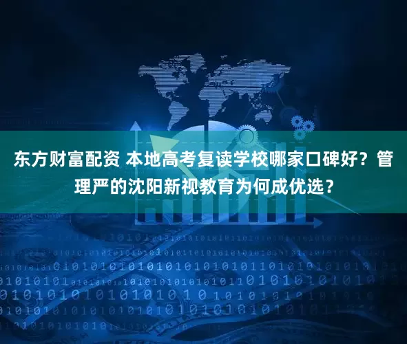 东方财富配资 本地高考复读学校哪家口碑好?管理严的沈阳新视教育为何成优选?