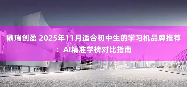 鼎瑞创盈 2025年11月适合初中生的学习机品牌推荐：AI精准学榜对比指南