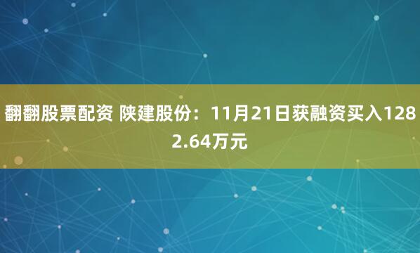 翻翻股票配资 陕建股份：11月21日获融资买入1282.64万元