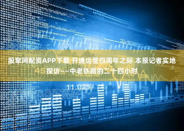 股窜网配资APP下载 开通运营四周年之际 本报记者实地探访——中老铁路的二十四小时