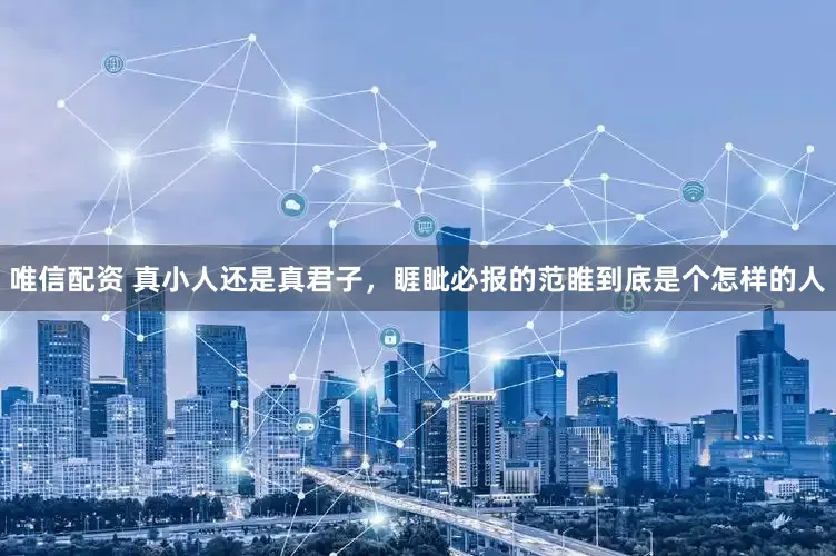 唯信配资 真小人还是真君子，睚眦必报的范睢到底是个怎样的人