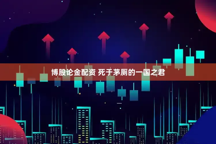 博股论金配资 死于茅厕的一国之君